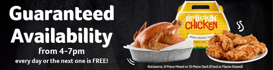 Guaranteed Availability from 4-7pm every day or the nextone is FREE! Rotisserie, 8 Piece Mixed or 10 Piece dark (Fried or Baked)