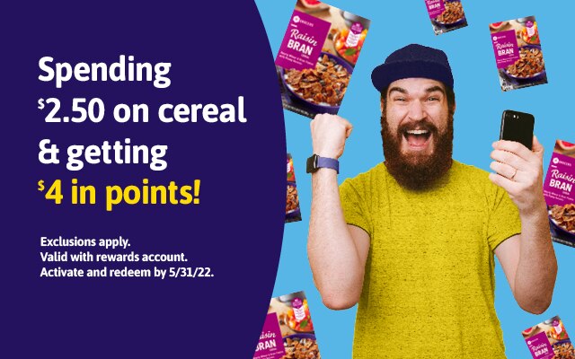 Spending $2.50 on cereal & getting $4 in points! Exclusions apply. Valid with rewards account. Activate and redeem by 5/31/22.