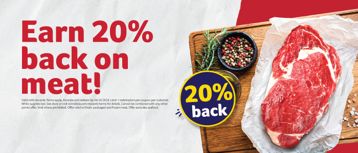 Earn 20% back on meat! Valid with rewards. Terms apply. Activate and redeem by 4/23/2024. Limit 1 redemption per coupon per customer. While supplies last. See store or visit winndixie.com/rewards-terms for details. Cannot be combined with any other points offer. Void where prohibited. Offer valid on fresh, packaged and frozen meat. Offer excludes seafood.